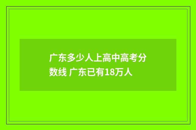 广东多少人上高中高考分数线 广东已有18万人