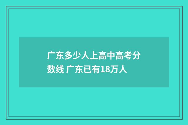 广东多少人上高中高考分数线 广东已有18万人