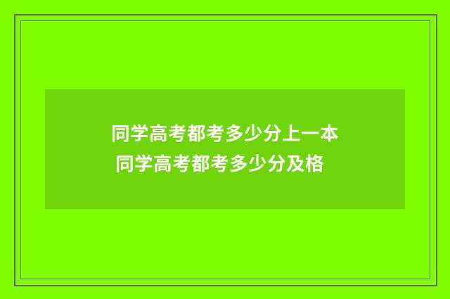 同学高考都考多少分上一本 同学高考都考多少分及格
