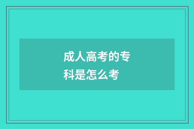 成人高考的专科是怎么考
