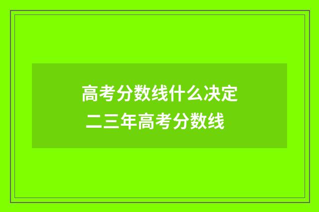 高考分数线什么决定 二三年高考分数线