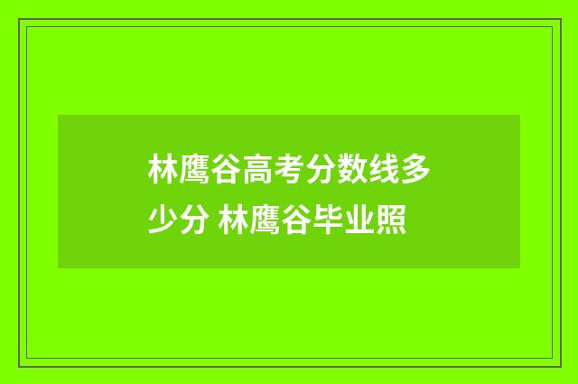 林鹰谷高考分数线多少分 林鹰谷毕业照