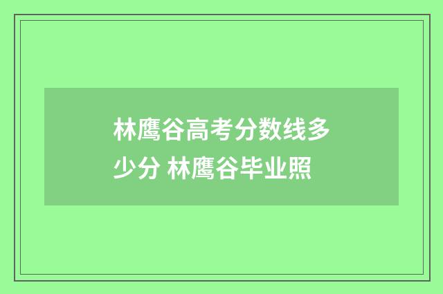 林鹰谷高考分数线多少分 林鹰谷毕业照