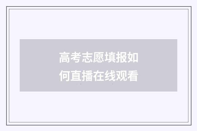 高考志愿填报如何直播在线观看