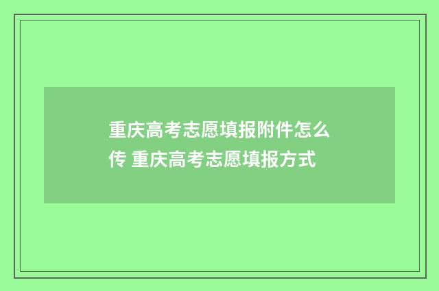 重庆高考志愿填报附件怎么传 重庆高考志愿填报方式
