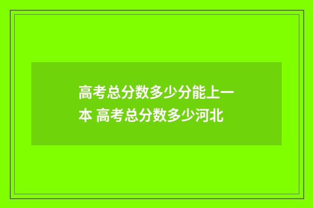 高考总分数多少分能上一本 高考总分数多少河北