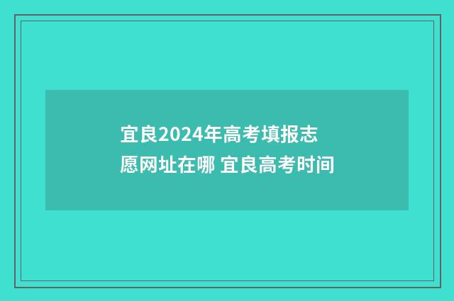 宜良2024年高考填报志愿网址在哪 宜良高考时间
