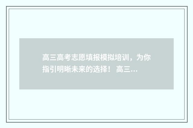 高三高考志愿填报模拟培训，为你指引明晰未来的选择！ 高三高考志愿填报计划书