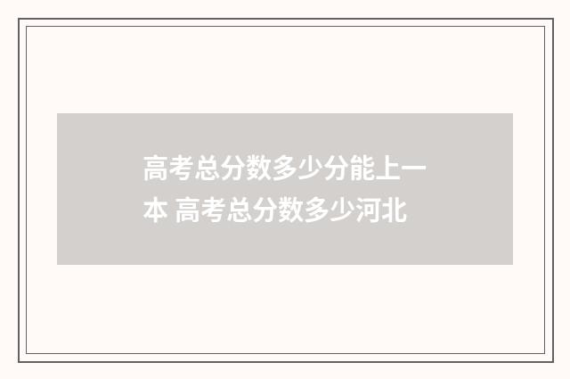 高考总分数多少分能上一本 高考总分数多少河北