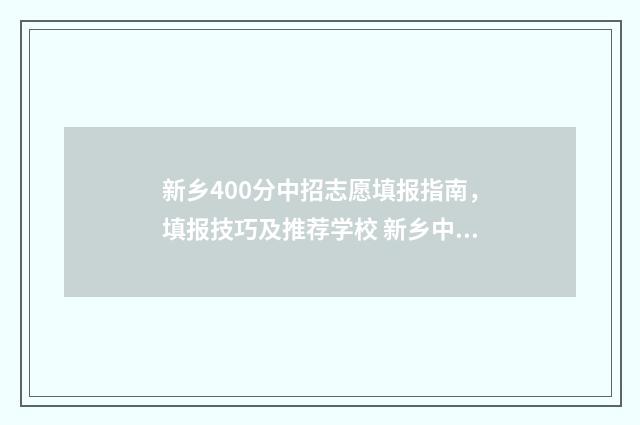 新乡400分中招志愿填报指南，填报技巧及推荐学校 新乡中考400分能考上什么高中