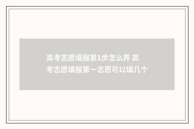 高考志愿填报第1步怎么弄 高考志愿填报第一志愿可以填几个