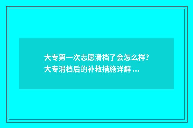 大专第一次志愿滑档了会怎么样？大专滑档后的补救措施详解 大专第一次志愿滑档