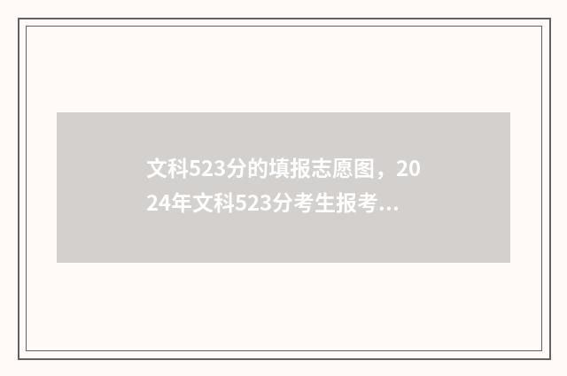 文科523分的填报志愿图，2024年文科523分考生报考指南 文科528分