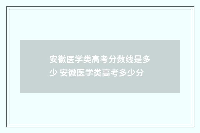 安徽医学类高考分数线是多少 安徽医学类高考多少分
