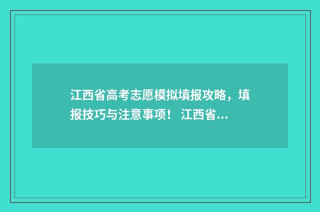 江西省高考志愿模拟填报攻略,填报技巧与注意事项! 江西省高考志愿填报系统