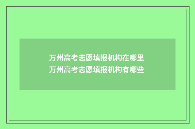 万州高考志愿填报机构在哪里 万州高考志愿填报机构有哪些