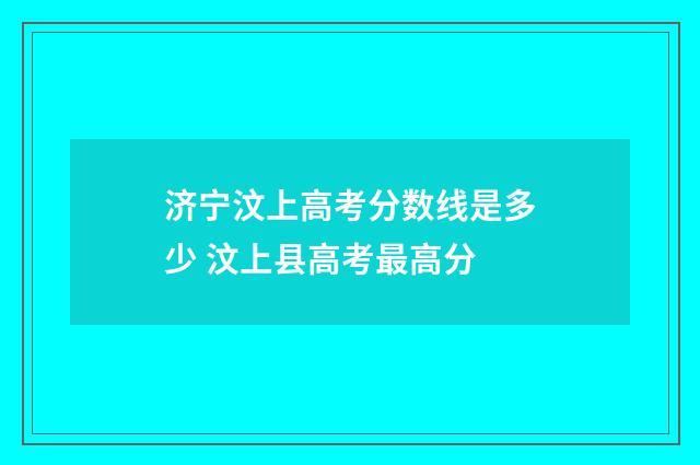 济宁汶上高考分数线是多少 汶上县高考最高分