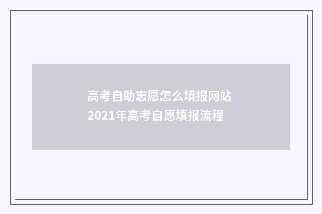 高考自助志愿怎么填报网站 2021年高考自愿填报流程