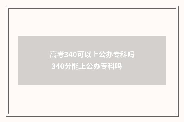 高考340可以上公办专科吗 340分能上公办专科吗