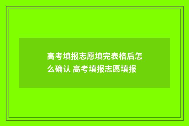 高考填报志愿填完表格后怎么确认 高考填报志愿填报
