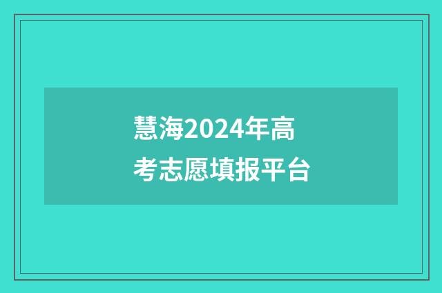 慧海2024年高考志愿填报平台