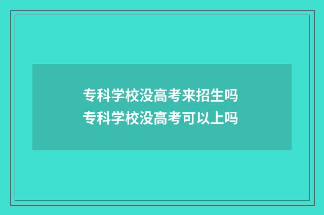 专科学校没高考来招生吗 专科学校没高考可以上吗