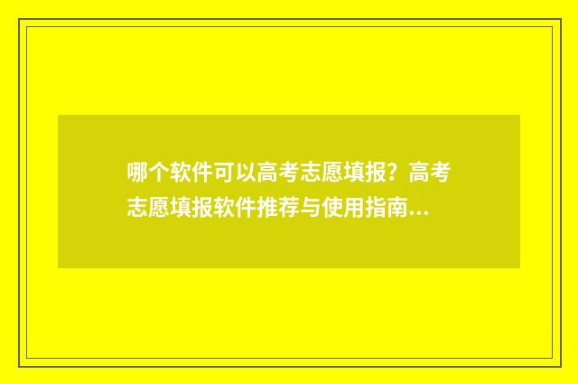 哪个软件可以高考志愿填报?高考志愿填报软件推荐与使用指南 哪个软件可以高价回收二手手机