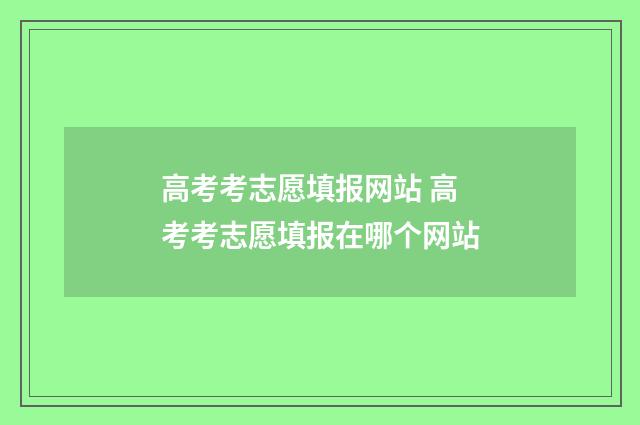 高考考志愿填报网站 高考考志愿填报在哪个网站