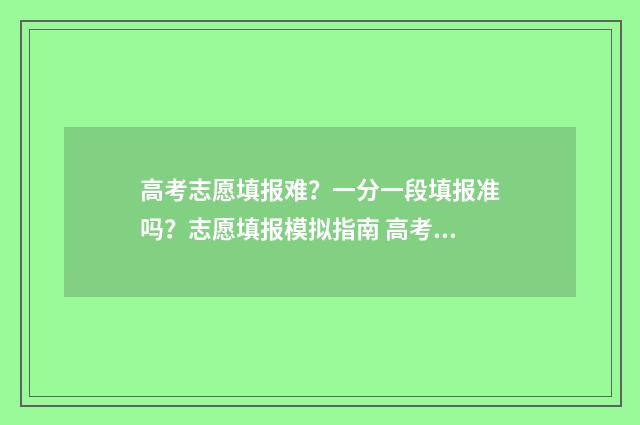 高考志愿填报难?一分一段填报准吗?志愿填报模拟指南 高考志愿填报难漫画