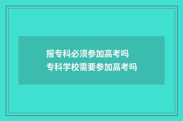 报专科必须参加高考吗 专科学校需要参加高考吗