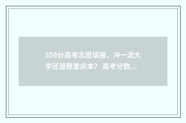 559分高考志愿填报，冲一流大学还是稳重庆本？ 高考分数559能上什么大学
