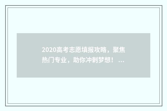 2020高考志愿填报攻略，聚焦热门专业，助你冲刺梦想！ 2020高考志愿填报大数据(excel表格)