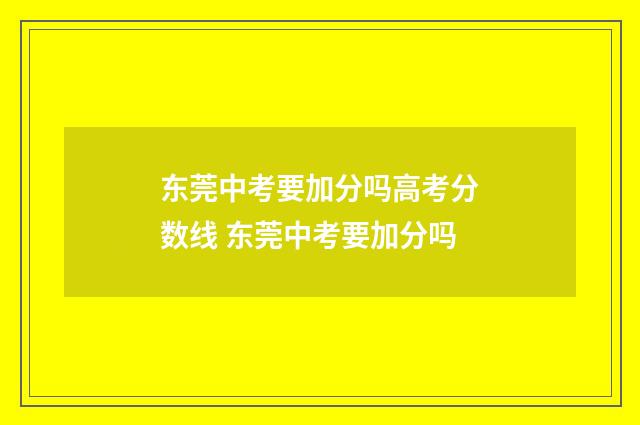 东莞中考要加分吗高考分数线 东莞中考要加分吗