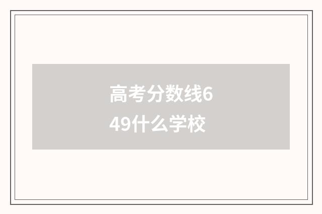 高考分数线649什么学校