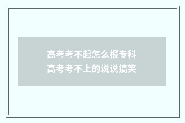 高考考不起怎么报专科 高考考不上的说说搞笑