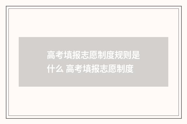 高考填报志愿制度规则是什么 高考填报志愿制度