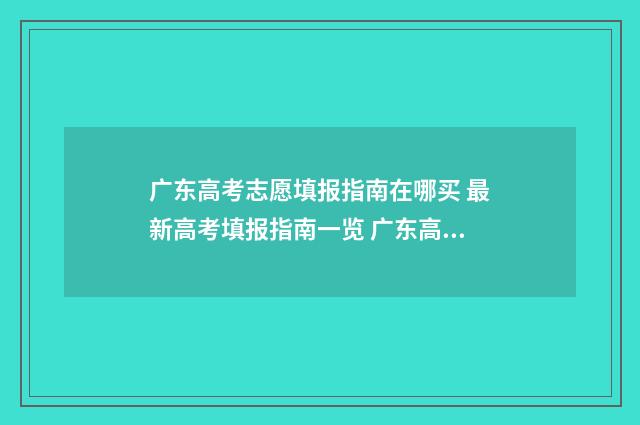 广东高考志愿填报指南在哪买 最新高考填报指南一览 广东高考志愿填报辅助系统