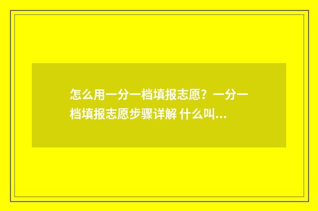 怎么用一分一档填报志愿？一分一档填报志愿步骤详解 什么叫做一分一档