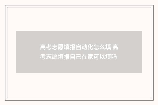 高考志愿填报自动化怎么填 高考志愿填报自己在家可以填吗