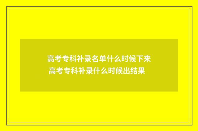 高考专科补录名单什么时候下来 高考专科补录什么时候出结果