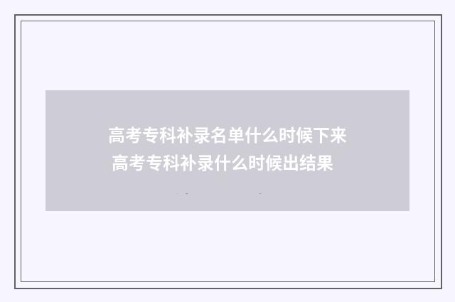 高考专科补录名单什么时候下来 高考专科补录什么时候出结果