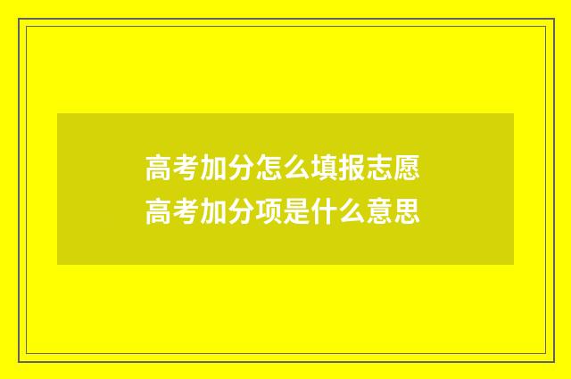 高考加分怎么填报志愿 高考加分项是什么意思