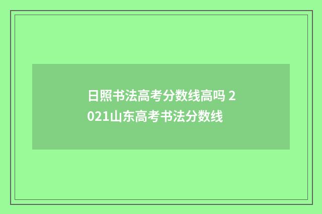 日照书法高考分数线高吗 2021山东高考书法分数线