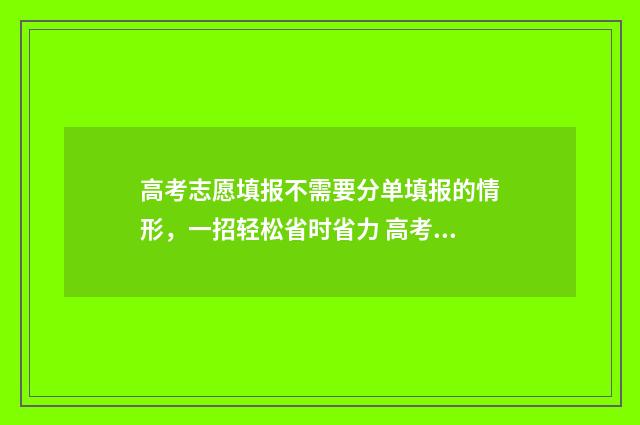 高考志愿填报不需要分单填报的情形,一招轻松省时省力 高考志愿填报不在允许的ip范围内