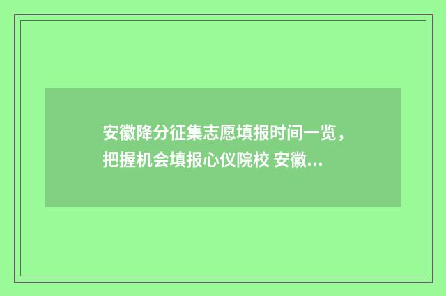 安徽降分征集志愿填报时间一览，把握机会填报心仪院校 安徽降分补录院校2021
