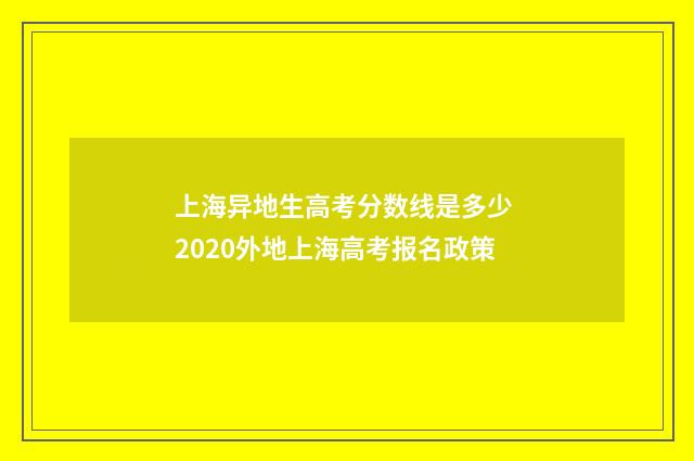 上海异地生高考分数线是多少 2020外地上海高考报名政策