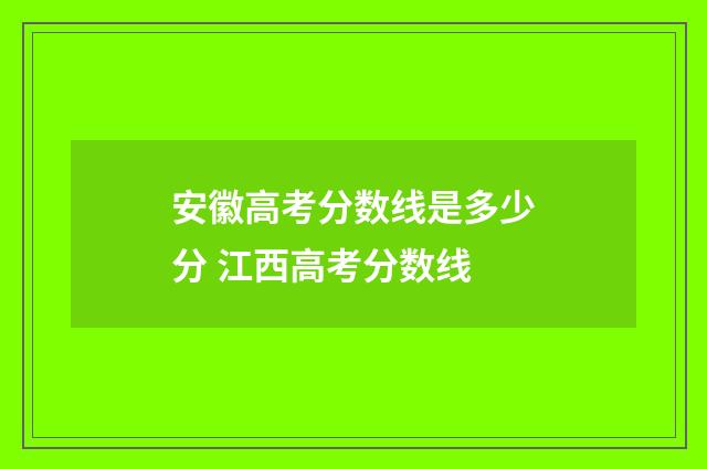 安徽高考分数线是多少分 江西高考分数线