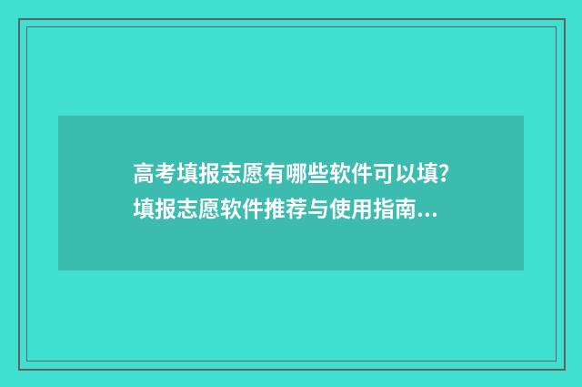 高考填报志愿有哪些软件可以填?填报志愿软件推荐与使用指南 高考填报志愿有几次机会