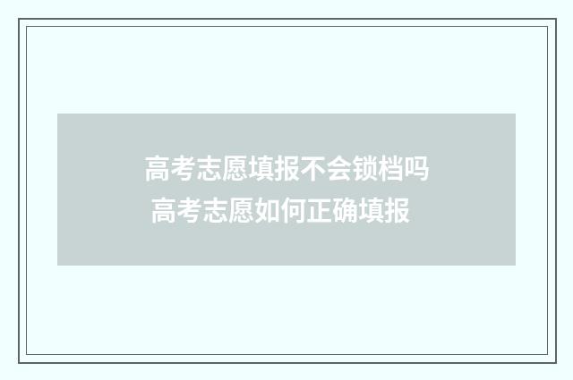 高考志愿填报不会锁档吗 高考志愿如何正确填报