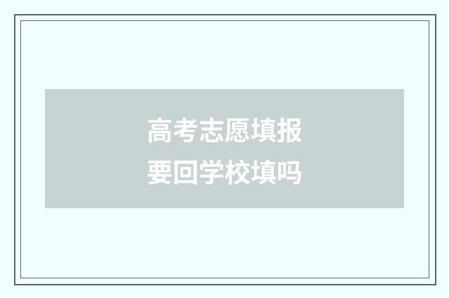 高考志愿填报要回学校填吗
